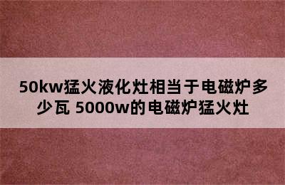 50kw猛火液化灶相当于电磁炉多少瓦 5000w的电磁炉猛火灶